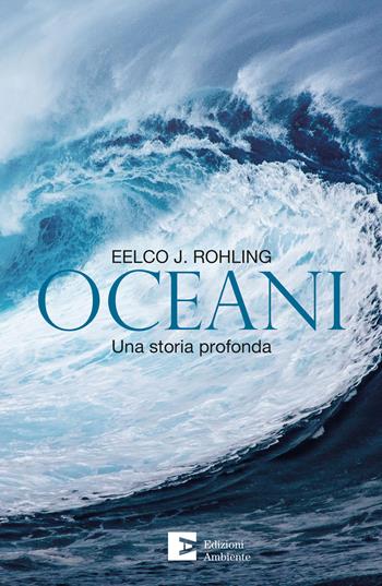 Oceani. Una storia profonda - Eelco J. Rohling - Libro Edizioni Ambiente 2020, Saggistica ambientale | Libraccio.it