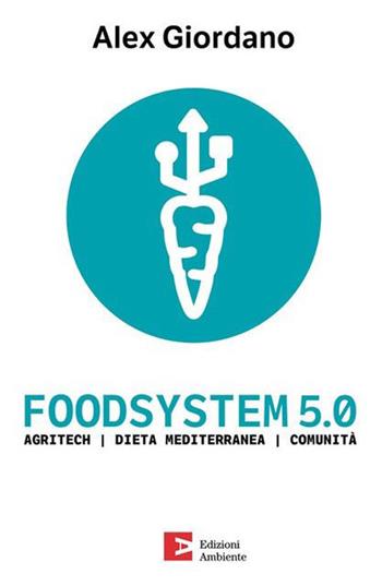 Foodsystem 5.0. Agritech Dieta mediterranea Comunità - Alex Giordano - Libro Edizioni Ambiente 2023, Fuori collana | Libraccio.it