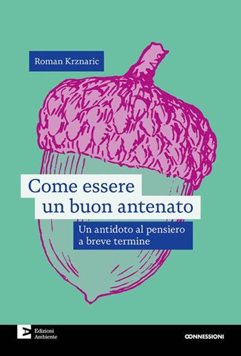 Come essere un buon antenato. Un antidoto al pensiero a breve termine - Roman Krznaric - Libro Edizioni Ambiente 2023, Connessioni | Libraccio.it