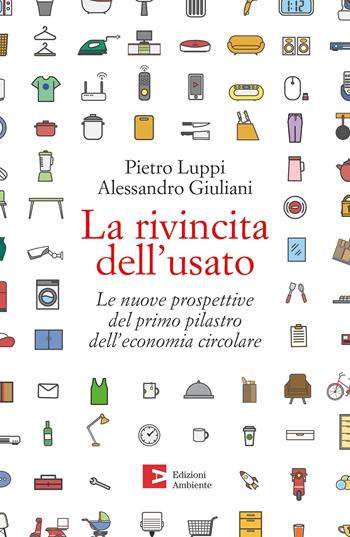 La rivincita dell'usato. Le nuove prospettive del primo pilastro dell'economia circolare - Pietro Luppi, Alessandro Giuliani - Libro Edizioni Ambiente 2022 | Libraccio.it