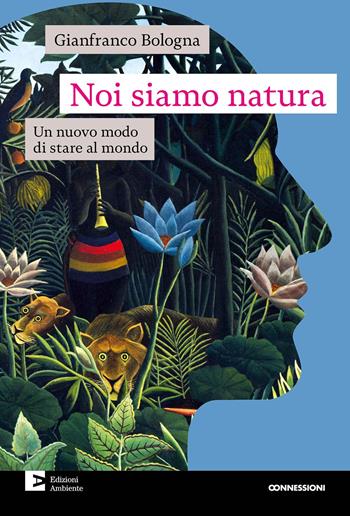Noi siamo natura. Un nuovo modo di stare al mondo - Gianfranco Bologna - Libro Edizioni Ambiente 2023, Connessioni | Libraccio.it