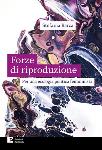 Le forze di riproduzione. Per una ecologia politica femminista - Stefania Barca - Libro Edizioni Ambiente 2024, Fuori collana | Libraccio.it