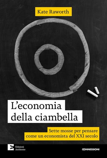 L'economia della ciambella. Sette mosse per pensare come un economista del XXI secolo. Nuova ediz. - Kate Raworth - Libro Edizioni Ambiente 2025, Connessioni | Libraccio.it