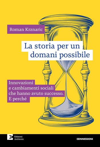 La storia per un domani possibile. Innovazioni e cambiamenti sociali che hanno avuto successo. E perché - Roman Krznaric - Libro Edizioni Ambiente 2025, Connessioni | Libraccio.it