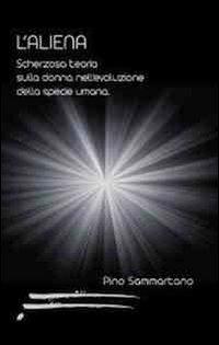 L' aliena. Scherzosa teoria sulla donna nell'evoluzione della specie umana - Pino Sammartano - Libro Caosfera 2012, Riflessioni | Libraccio.it