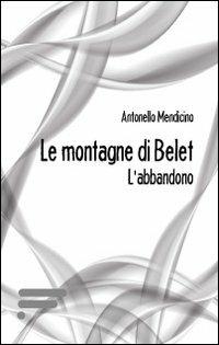 Le montagne di Belet. L'abbandono - Antonello Mendicino - Libro Caosfera 2013, Riflessioni | Libraccio.it