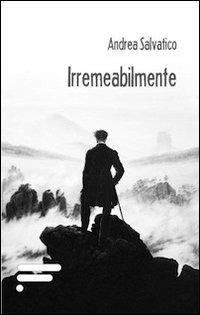 Irremeabilmente - Andrea Salvatico - Libro Caosfera 2013, Riverberi | Libraccio.it