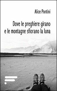 Dove le preghiere girano e le montagne sfiorano la luna - Alice Pontini - Libro Caosfera 2013, Riflessioni | Libraccio.it
