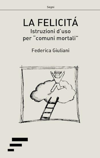 La felicità. Istruzioni d'uso per «comuni mortali» - Federica Giuliani - Libro Caosfera 2017, Segni | Libraccio.it