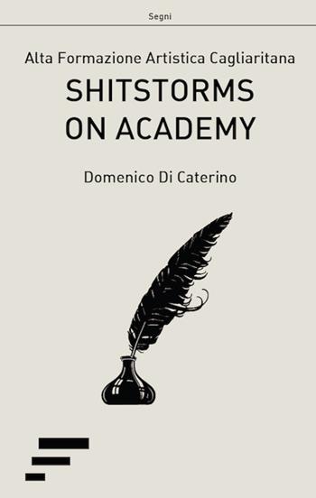 Shitstorms on Academy. Alta Formazione Artistica Cagliaritana - Domenico Di Caterino - Libro Caosfera 2017, Segni | Libraccio.it