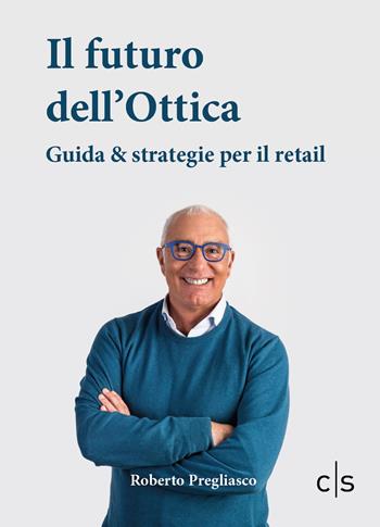 Il futuro dell'ottica. Guida & strategie per il retail - Roberto Pregliasco - Libro Caosfera 2024, Segni | Libraccio.it