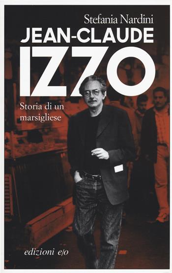 Jean-Claude Izzo. Storia di un marsigliese - Stefania Nardini - Libro E/O 2015, Dal mondo | Libraccio.it