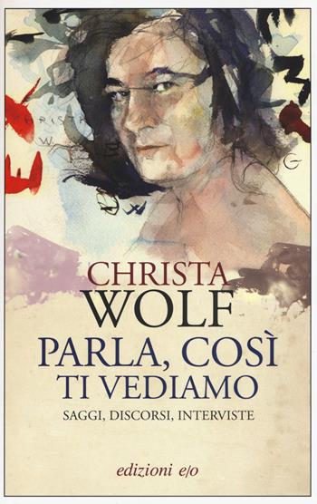 Parla, così ti vediamo. Saggi, discorsi, interviste - Christa Wolf - Libro E/O 2015, Dal mondo | Libraccio.it