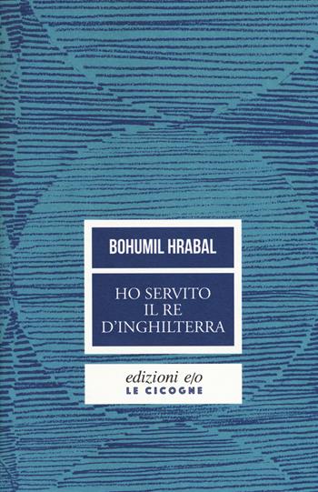 Ho servito il re d'Inghilterra. Nuova ediz. - Bohumil Hrabal - Libro E/O 2018, Le cicogne | Libraccio.it