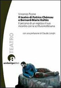 Il teatro di Patrice Chéreau e Bernard-Marie Koltès. Il percorso di un regista e il suo incontro con la scrittura koltèsiana - Vincenzo Picone - Libro Archetipo Libri 2012, Longitudini | Libraccio.it