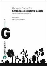 Il mondo come sistema globale. Introduzione all'ecogeografia - Roberto Bernardi, Francesco Conzo, Emanuele Poli - Libro Archetipo Libri 2012, I prismi | Libraccio.it