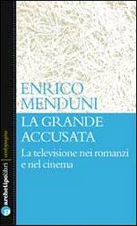 La grande accusata. La televisione nei romanzi e nel cinema - Enrico Menduni - Libro Archetipo Libri 2012, Centopagine | Libraccio.it