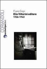 Elio Vittorini editore 1926-1943 - Flavio Cogo - Libro Archetipo Libri 2012 | Libraccio.it