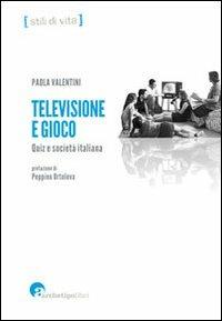 Televisione e gioco. Quiz e società italiana - Paola Valentini - Libro Archetipo Libri 2013 | Libraccio.it