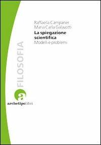 La spiegazione scientifica. Modelli e problemi - Raffaella Campaner, Maria Carla Galavotti - Libro Archetipo Libri 2012, Studi di epistemologia | Libraccio.it
