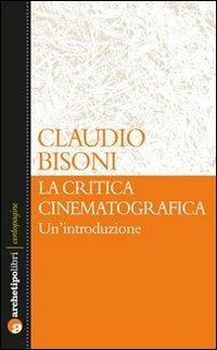 La critica cinematografica: un'introduzione - Claudio Bisoni - Libro Archetipo Libri 2013, Centopagine | Libraccio.it