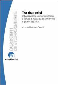 Tra due crisi. Urbanizzazione, mutamenti sociali e cultura di massa tra gli anni Trenta e gli anni Settanta - Matteo Pasetti - Libro Archetipo Libri 2013, Quaderni di StoricaMente | Libraccio.it