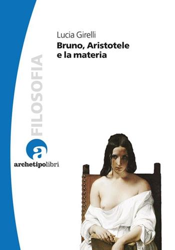 Bruno, Aristotele e la materia - Lucia Girelli - Libro Archetipo Libri 2013, Baricentri filosofici | Libraccio.it