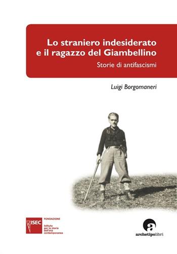 Lo straniero indesiderato e il ragazzo del Giambellino. Storie di antifascismi - Luigi Borgomaneri - Libro Archetipo Libri 2014, Fonti e studi | Libraccio.it