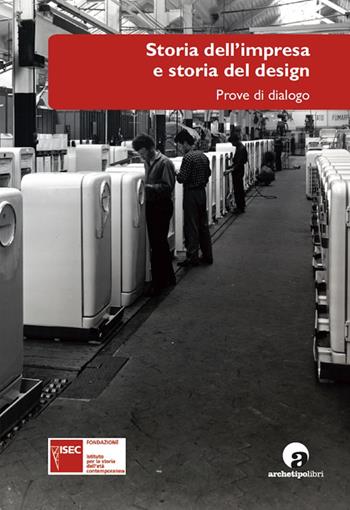 Storia dell'impresa e storia del design. Prove di dialogo - Giorgio Bigatti, Domitilla Dardi - Libro Archetipo Libri 2014 | Libraccio.it