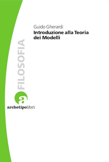 Introduzione alla teoria dei modelli - Guido Gherardi - Libro Archetipo Libri 2023, Studi di epistemologia | Libraccio.it
