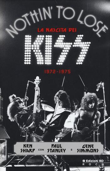 Nothin' to lose. La nascita dei Kiss (1972-1975). Ediz. illustrata - Ken Sharp, Paul Stanley, Gene Simmons - Libro Edizioni BD 2013 | Libraccio.it
