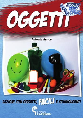 Oggetti. Lezioni con oggetti facili e coinvolgenti - Antonio Amico - Libro La Fionda 2015, Ascolto vedo opero | Libraccio.it