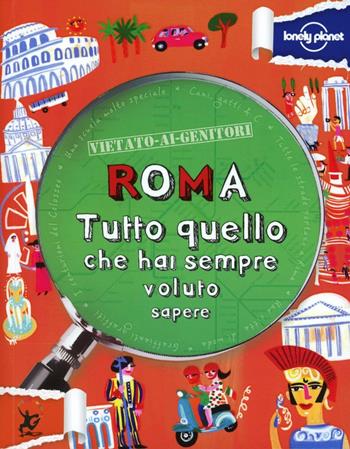 Roma. Tutto quello che hai sempre voluto sapere - Kay Lamprell - Libro Lonely Planet Italia 2012, Vietato ai genitori | Libraccio.it