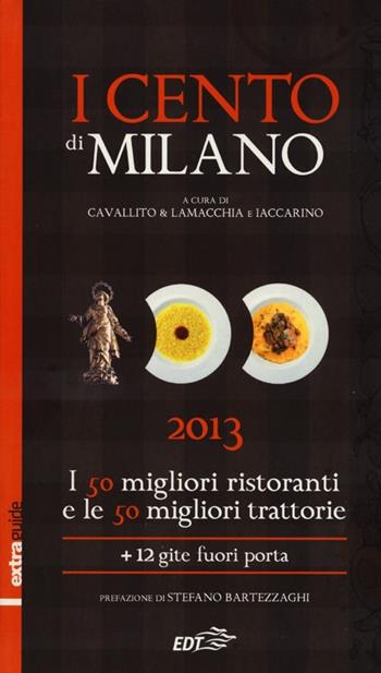 I cento di Milano e Lombardia 2013. I 50 migliori ristoranti e le 50 migliori trattorie, 12 gite fuori porta - Stefano Cavallito, Alessandro Lamacchia, Luca Iaccarino - Libro EDT 2012, ExtraGuide. I Cento | Libraccio.it