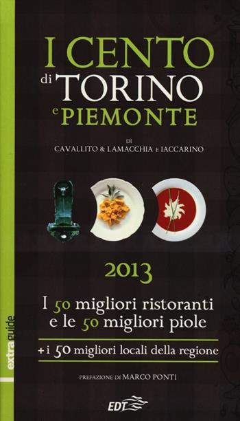 I cento di Torino e Piemonte 2013. I 50 migliori ristoranti e le 50 migliori piole di Torino, i 50 migliori locali della regione - Stefano Cavallito, Alessandro Lamacchia, Luca Iaccarino - Libro EDT 2012, ExtraGuide. I Cento | Libraccio.it