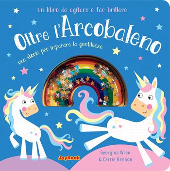 Oltre l'arcobaleno. Una storia per imparare la gentilezza. Un libro da agitare e far brillare. I luccichini - Georgina Wren, Carrie Hennon - Libro Joybook 2020 | Libraccio.it