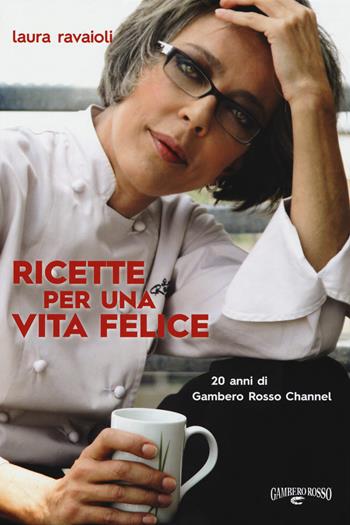Ricette per una vita felice. 20 anni di Gambero Rosso Channel - Laura Ravaioli - Libro Gambero Rosso GRH 2018, I Grandi Chef | Libraccio.it