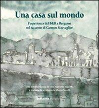 Una casa sul mondo. L'esperienza del B&B a Bergamo nel racconto di Carmen Scarvaglieri - Marco Sorelli - Libro Sestante 2011, Ricerca | Libraccio.it