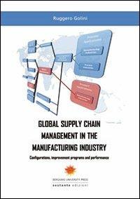 Global supply chain management in the manifacturing industry. Configurations, improvement programs and performance - Ruggero Golini - Libro Sestante 2011, Bergamo University Press | Libraccio.it