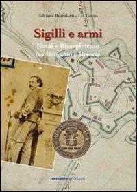 Sigilli e armi. Notai e Risorgimento tra Bergamo e Brescia - Adriana Bortolotti, Lia Corna - Libro Sestante 2011, Ricerca | Libraccio.it
