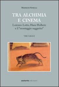 Tra alchimia e cinema. Lorenzo Lotto, Hans Holbein e il «montaggio suggerito» - Maurizio Sorelli - Libro Sestante 2013 | Libraccio.it