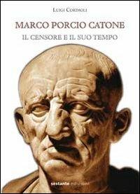 Marco Porcio Catone. Il censore e il suo tempo - Luigi Cordioli - Libro Sestante 2013 | Libraccio.it