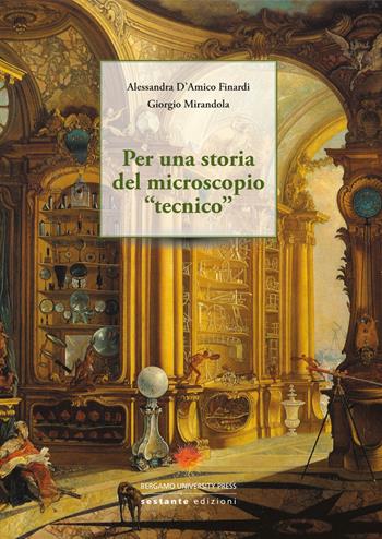 Per una storia del microscopio «tecnico» - Alessandra D'Amico Finardi, Giorgio Mirandola - Libro Sestante 2015 | Libraccio.it