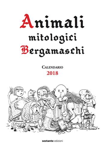 Animali mitologici bergamaschi. Calendario 2018 - Vecchio Daino - Libro Sestante 2017 | Libraccio.it