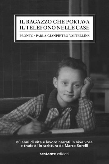 Il ragazzo che portava il telefono nelle case. Pronto? Parla Gianpietro Valtellina  - Libro Sestante 2018 | Libraccio.it