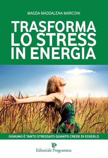 Trasforma lo stress in energia - Magda Maddalena Marconi - Libro Editoriale Programma 2014 | Libraccio.it