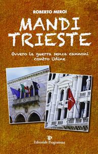 Mandi Trieste. La guerra senza cannoni contro Udine - Roberto Meroi - Libro Editoriale Programma 2013 | Libraccio.it