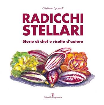 Radicchi stellari, storie di chef e ricette d'autore - Cristiana Sparvoli - Libro Editoriale Programma 2013 | Libraccio.it
