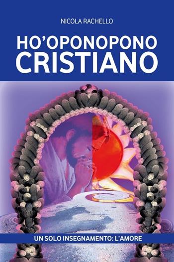 Ho'oponopono cristiano. Un solo insegnamento: l'amore - Nicola Rachello - Libro Editoriale Programma 2014 | Libraccio.it