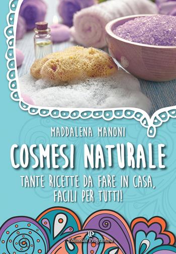 Cosmesi naturale. Tante ricette da fare in casa, facili per tutti! - Maddalena Manoni - Libro Editoriale Programma 2016 | Libraccio.it